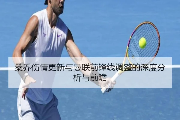 桑乔伤情更新与曼联前锋线调整的深度分析与前瞻