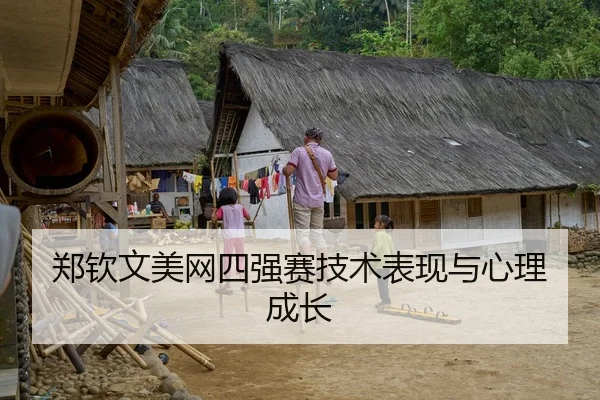 郑钦文美网四强赛技术表现与心理成长